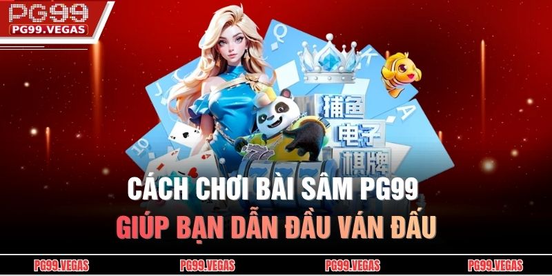 Cách chơi bài sâm PG99 giúp bạn dẫn đầu ván đấu