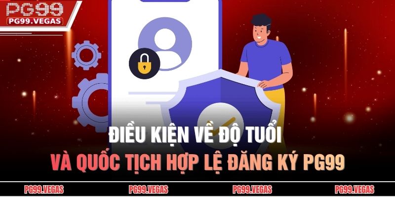 Điều kiện về độ tuổi và quốc tịch hợp lệ đăng ký PG99