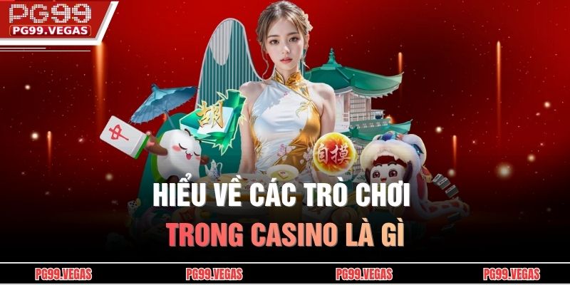 Hiểu về các trò chơi trong casino là gì