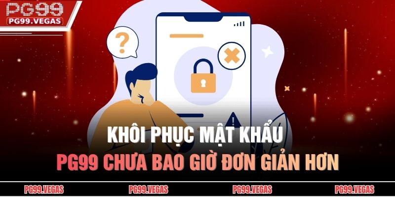 Khôi phục mật khẩu PG99 chưa bao giờ đơn giản hơn