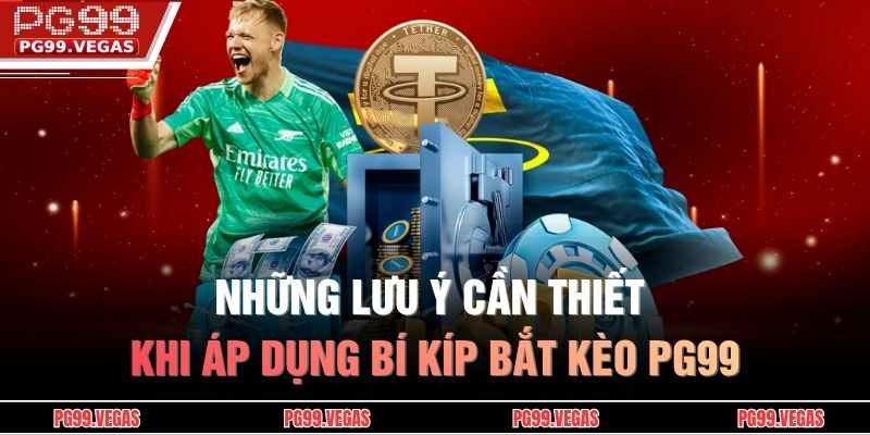 Những lưu ý cần thiết khi áp dụng bí kíp bắt kèo PG99