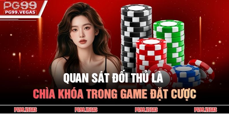 Quan sát đối thủ là chìa khóa trong game đặt cược