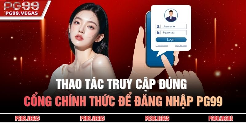 Thao tác truy cập đúng cổng chính thức để đăng nhập PG99