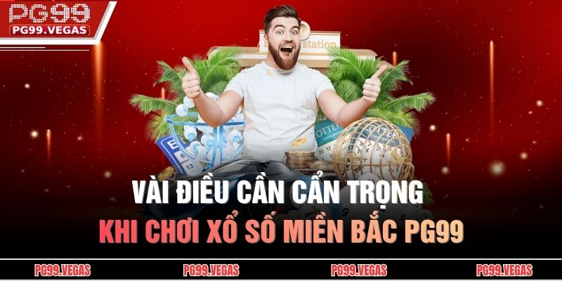 Vài điều cần cẩn trọng khi chơi Xổ số miền Bắc PG99